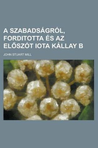 Cover of A Szabadsagrol, Forditotta Es AZ El Szot Iota Kallay B
