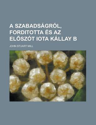 Book cover for A Szabadsagrol, Forditotta Es AZ El Szot Iota Kallay B