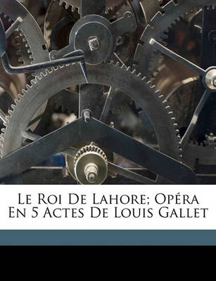 Book cover for Le Roi de Lahore; Opera En 5 Actes de Louis Gallet