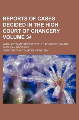 Cover of Reports of Cases Decided in the High Court of Chancery Volume 34; With Notes and References to Both English and American Decisions ...