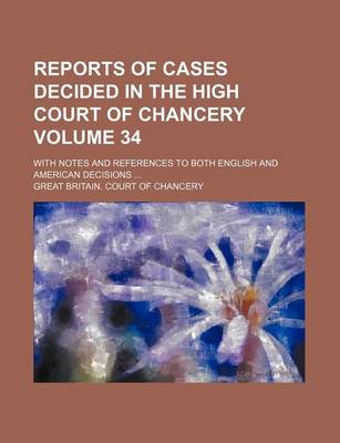 Book cover for Reports of Cases Decided in the High Court of Chancery Volume 34; With Notes and References to Both English and American Decisions ...