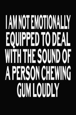 Cover of I Am Not Emotionally Equipped To Deal With The Sound Of A Person Chewing Gum Loudly
