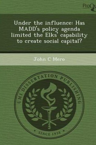 Cover of Under the Influence: Has Madd's Policy Agenda Limited the Elks' Capability to Create Social Capital?