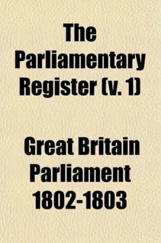 Cover of The Parliamentary Register Volume 1; Or an Impartial Report of the Debates That Have Occured in the Two Houses of Parliament