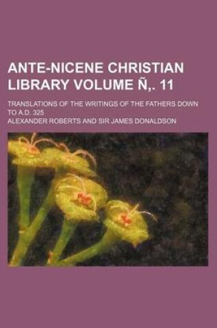 Cover of Ante-Nicene Christian Library Volume N . 11; Translations of the Writings of the Fathers Down to A.D. 325