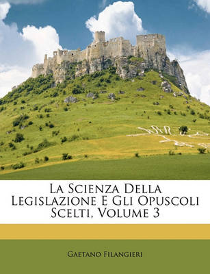Book cover for La Scienza Della Legislazione E Gli Opuscoli Scelti, Volume 3