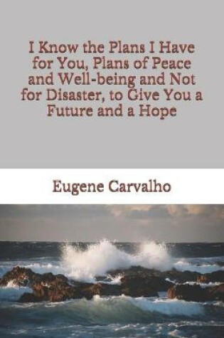 Cover of I Know the Plans I Have for You, Plans of Peace and Well-being and Not for Disaster, to Give You a Future and a Hope