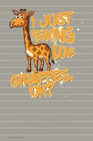 Cover of I Just Freaking Love Giraffes OK Journal Notebook - Lined