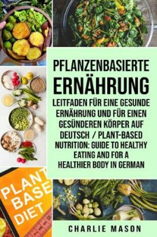 Cover of Pflanzenbasierte Ernährung: Leitfaden für eine gesunde Ernährung und Für einen gesünderen Körper Auf Deutsch/ Plant-based nutrition: Guide to healthy eating and For a healthier body In German