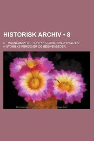 Cover of Historisk Archiv (8); Et Maanedsskrift for Populaire Skildringer AF Historiske Personer Og Begivenbeder