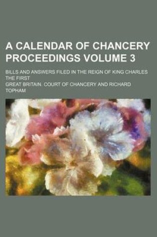 Cover of A Calendar of Chancery Proceedings Volume 3; Bills and Answers Filed in the Reign of King Charles the First