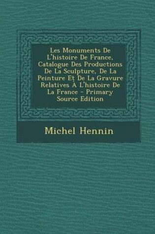 Cover of Les Monuments de L'Histoire de France, Catalogue Des Productions de La Sculpture, de La Peinture Et de La Gravure Relatives A L'Histoire de La France