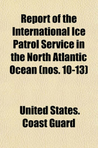 Cover of Report of the International Ice Patrol Service in the North Atlantic Ocean (Nos. 10-13)