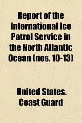 Book cover for Report of the International Ice Patrol Service in the North Atlantic Ocean (Nos. 10-13)