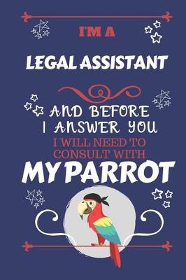 Book cover for I'm A Legal Assistant And Before I Answer You I Will Need To Consult With My Parrot