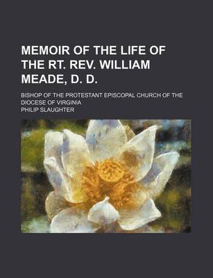 Book cover for Memoir of the Life of the Rt. REV. William Meade, D. D.; Bishop of the Protestant Episcopal Church of the Diocese of Virginia