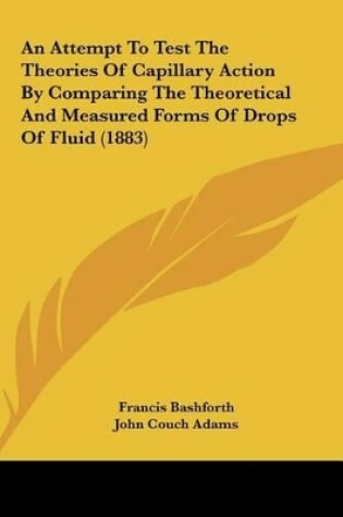 Cover of An Attempt to Test the Theories of Capillary Action by Comparing the Theoretical and Measured Forms of Drops of Fluid (1883)