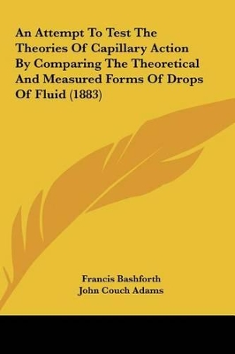 Book cover for An Attempt to Test the Theories of Capillary Action by Comparing the Theoretical and Measured Forms of Drops of Fluid (1883)