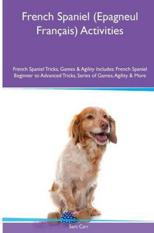 Cover of French Spaniel (Epagneul Francais) Activities French Spaniel Tricks, Games & Agility. Includes