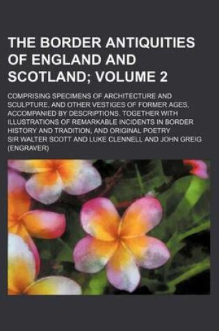 Cover of The Border Antiquities of England and Scotland; Comprising Specimens of Architecture and Sculpture, and Other Vestiges of Former Ages, Accompanied by