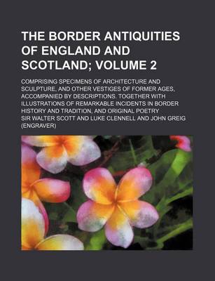 Book cover for The Border Antiquities of England and Scotland; Comprising Specimens of Architecture and Sculpture, and Other Vestiges of Former Ages, Accompanied by