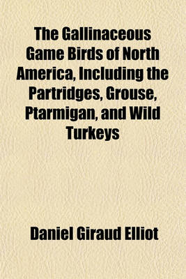 Book cover for The Gallinaceous Game Birds of North America, Including the Partridges, Grouse, Ptarmigan, and Wild Turkeys