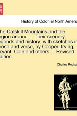 Cover of The Catskill Mountains and the Region Around ... Their Scenery, Legends and History; With Sketches in Prose and Verse, by Cooper, Irving, Bryant, Cole and Others ... Revised Edition.