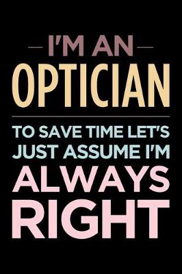 Book cover for I'm an Optician, to Save Time Let's Just Assume I'm Always Right