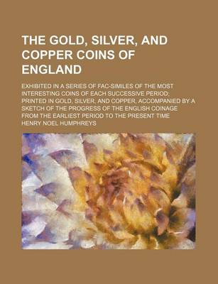 Book cover for The Gold, Silver, and Copper Coins of England; Exhibited in a Series of Fac-Similes of the Most Interesting Coins of Each Successive Period; Printed in Gold, Silver, and Copper, Accompanied by a Sketch of the Progress of the English Coinage from the Earli