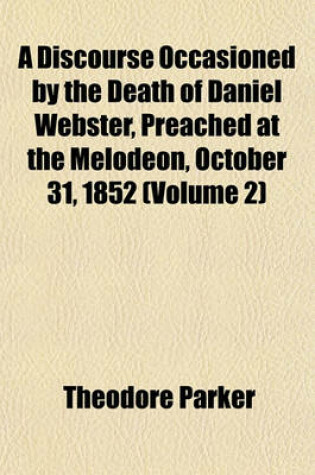 Cover of A Discourse Occasioned by the Death of Daniel Webster, Preached at the Melodeon, October 31, 1852 (Volume 2)