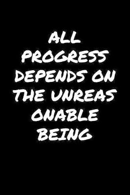 Book cover for All Progress Depends On The Unreasonable Being