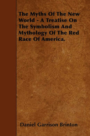 Cover of The Myths Of The New World - A Treatise On The Symbolism And Mythology Of The Red Race Of America.