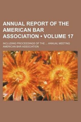 Cover of Annual Report of the American Bar Association (Volume 17); Including Proceedings of the Annual Meeting