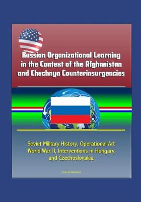 Book cover for Russian Organizational Learning in the Context of the Afghanistan and Chechnya Counterinsurgencies - Soviet Military History, Operational Art, World War II, Interventions in Hungary and Czechoslovakia