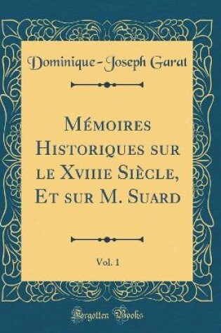 Cover of Memoires Historiques Sur Le Xviiie Siecle, Et Sur M. Suard, Vol. 1 (Classic Reprint)