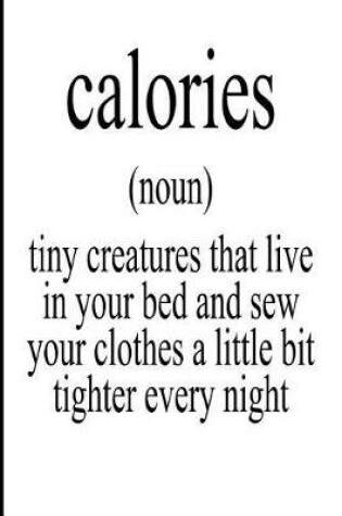 Cover of Calories Noun Tiny Creature That Live in Your Bed and Sew Your Clothes a Little Bit Tighter Every Night