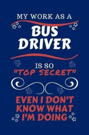Cover of My Work As A Bus Driver Is So Top Secret Even I Don't Know What I'm Doing
