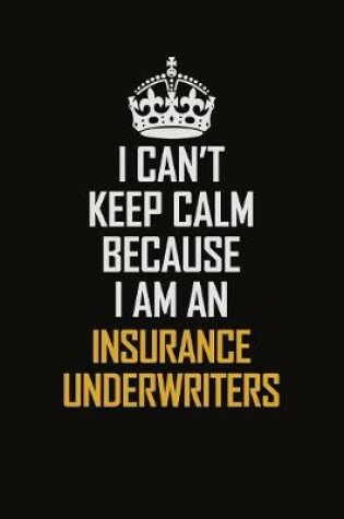 Cover of I Can't Keep Calm Because I Am An Insurance Underwriters