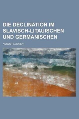 Cover of Die Declination Im Slavisch-Litauischen Und Germanischen