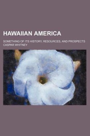 Cover of Hawaiian America; Something of Its History, Resources, and Prospects