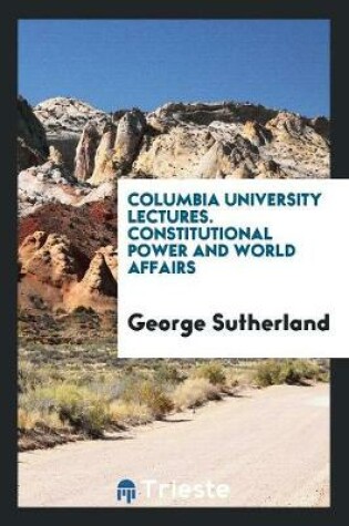 Cover of Columbia University Lectures. Constitutional Power and World Affairs