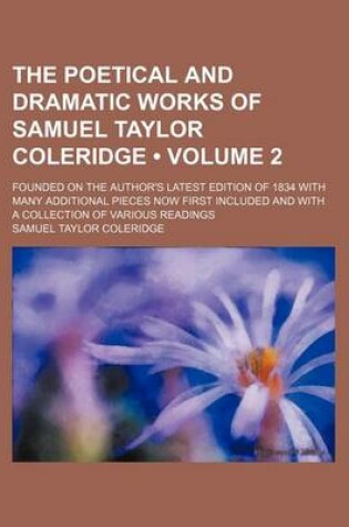 Cover of The Poetical and Dramatic Works of Samuel Taylor Coleridge (Volume 2); Founded on the Author's Latest Edition of 1834 with Many Additional Pieces Now First Included and with a Collection of Various Readings