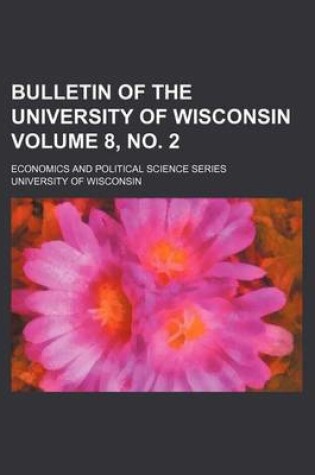 Cover of Bulletin of the University of Wisconsin Volume 8, No. 2; Economics and Political Science Series