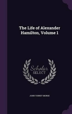 Book cover for The Life of Alexander Hamilton, Volume 1