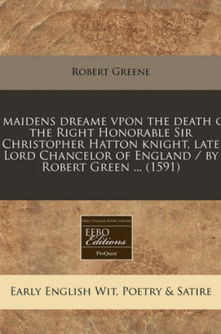 Cover of A Maidens Dreame Vpon the Death of the Right Honorable Sir Christopher Hatton Knight, Late Lord Chancelor of England / By Robert Green ... (1591)