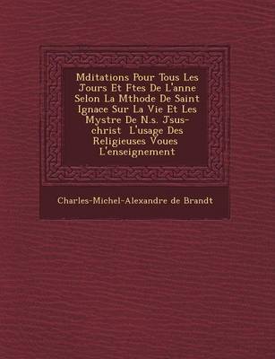 Book cover for M Ditations Pour Tous Les Jours Et F Tes de L'Ann E Selon La M Thode de Saint Ignace Sur La Vie Et Les Myst Re de N.S. J Sus-Christ L'Usage Des Religieuses Vou Es L'Enseignement