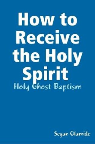 Cover of How to Receive the Holy Spirit : Holy Ghost Baptism