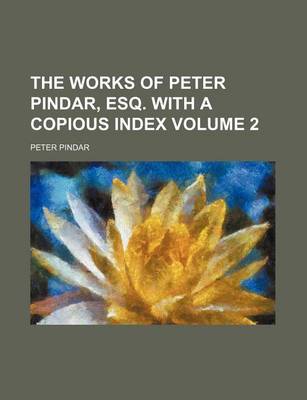 Book cover for The Works of Peter Pindar, Esq. with a Copious Index Volume 2