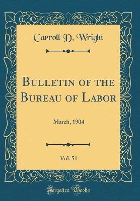 Book cover for Bulletin of the Bureau of Labor, Vol. 51: March, 1904 (Classic Reprint)