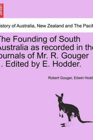 Cover of The Founding of South Australia as Recorded in the Journals of Mr. R. Gouger ... Edited by E. Hodder.